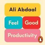 Feel-Good Productivity: How to Do More of What Matters to You by Ali Abdaal 