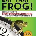 Eat That Frog!: 21 Great Ways to Stop Procrastinating and Get More Done in Less, by Brian Tracy